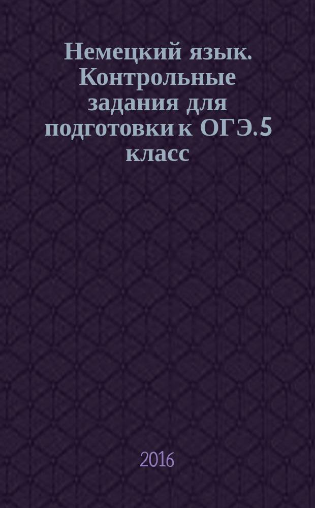 Немецкий язык. Контрольные задания для подготовки к ОГЭ. 5 класс : учебное пособие для общеобразовательных организаций