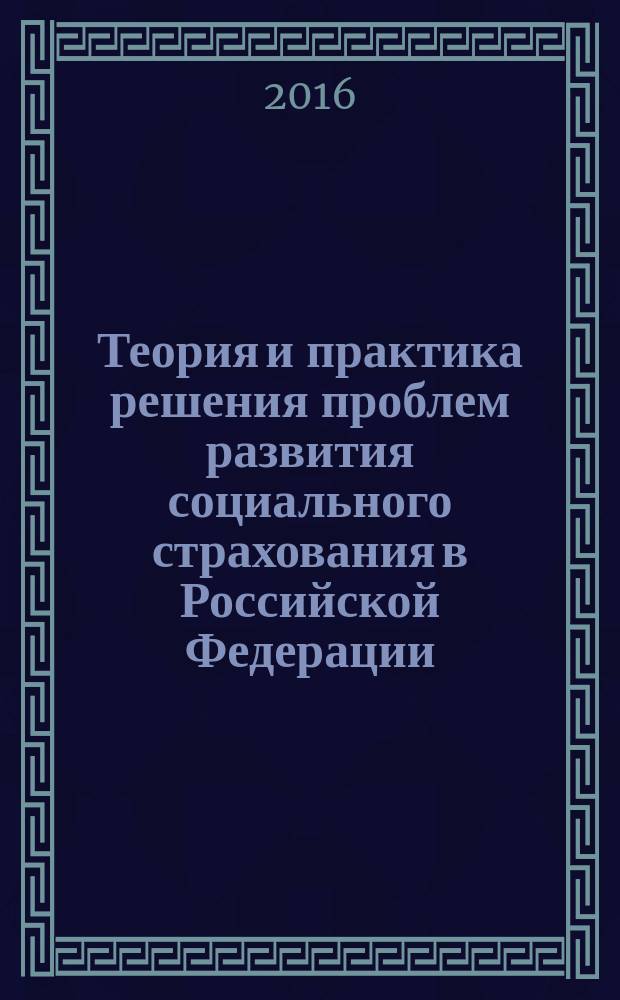 Теория и практика решения проблем развития социального страхования в Российской Федерации : монография