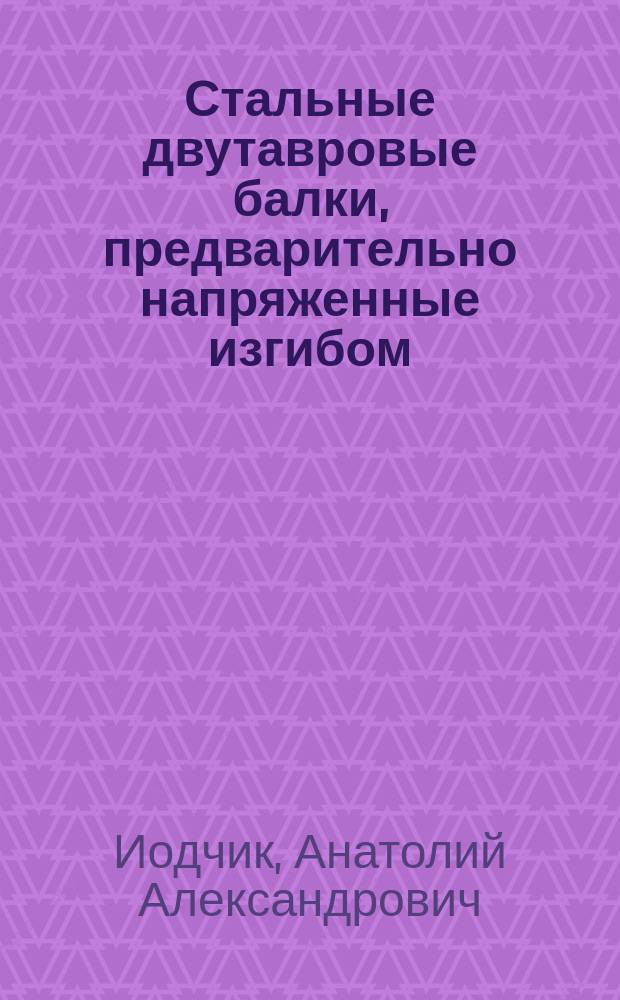 Стальные двутавровые балки, предварительно напряженные изгибом