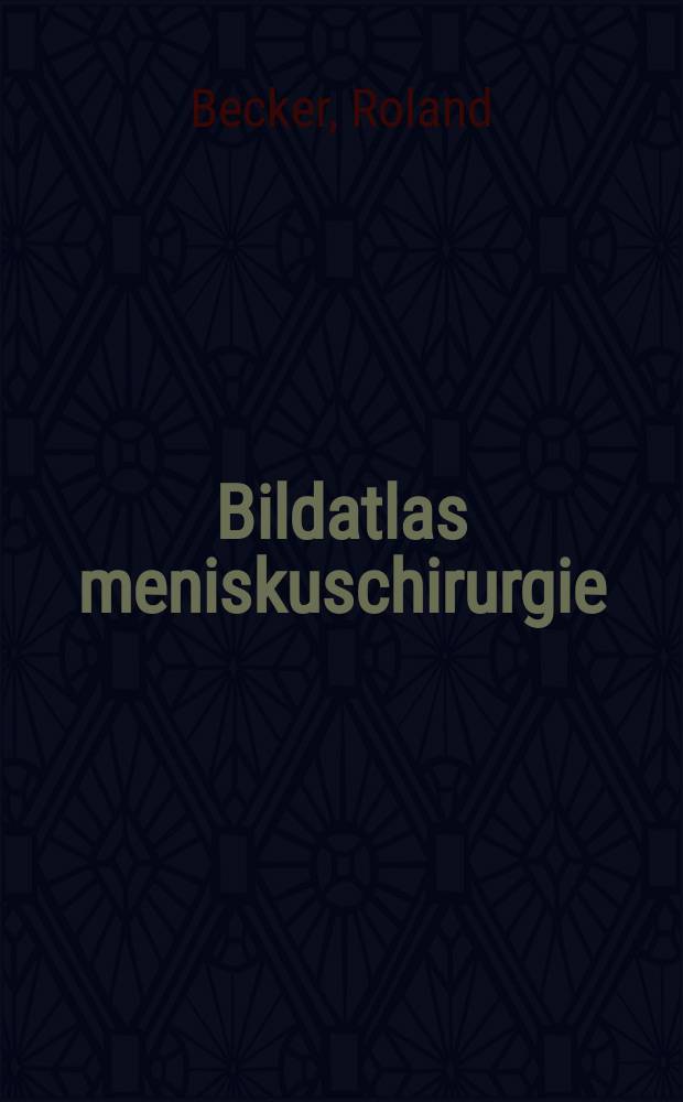 Bildatlas meniskuschirurgie : Grundlagen, Technik, Anwendung = Атлас хирургии менисков. Основы,техника,ведение.