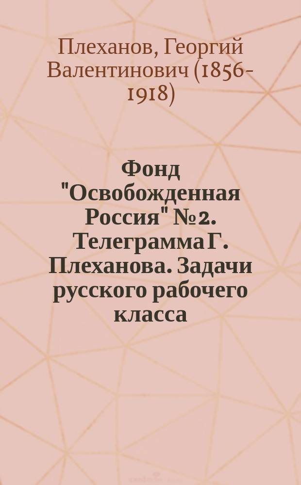 Фонд "Освобожденная Россия" № 2. Телеграмма Г. Плеханова. Задачи русского рабочего класса : листовка
