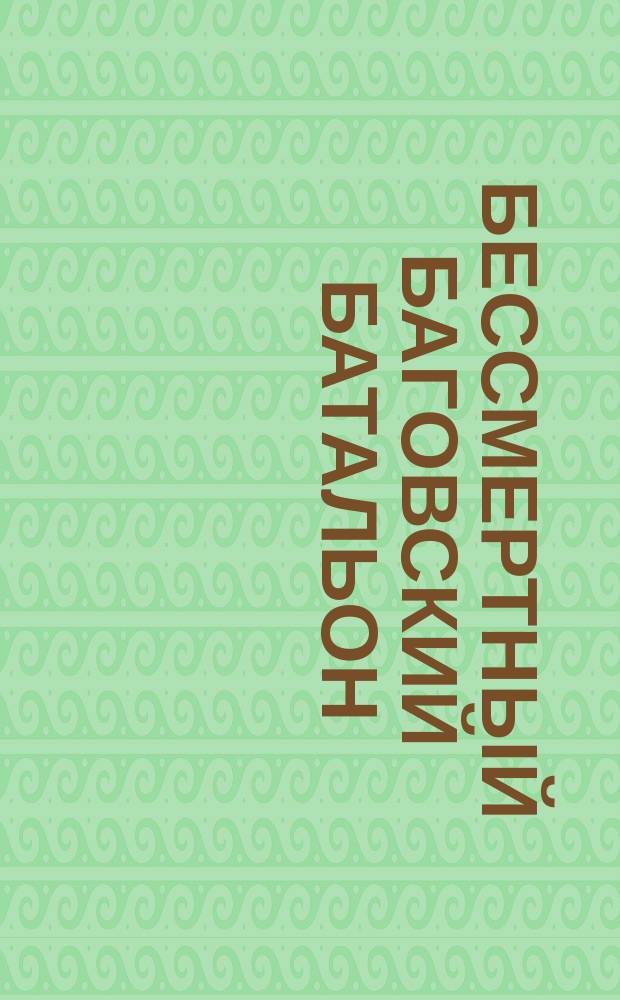 Бессмертный Баговский батальон : книга памяти