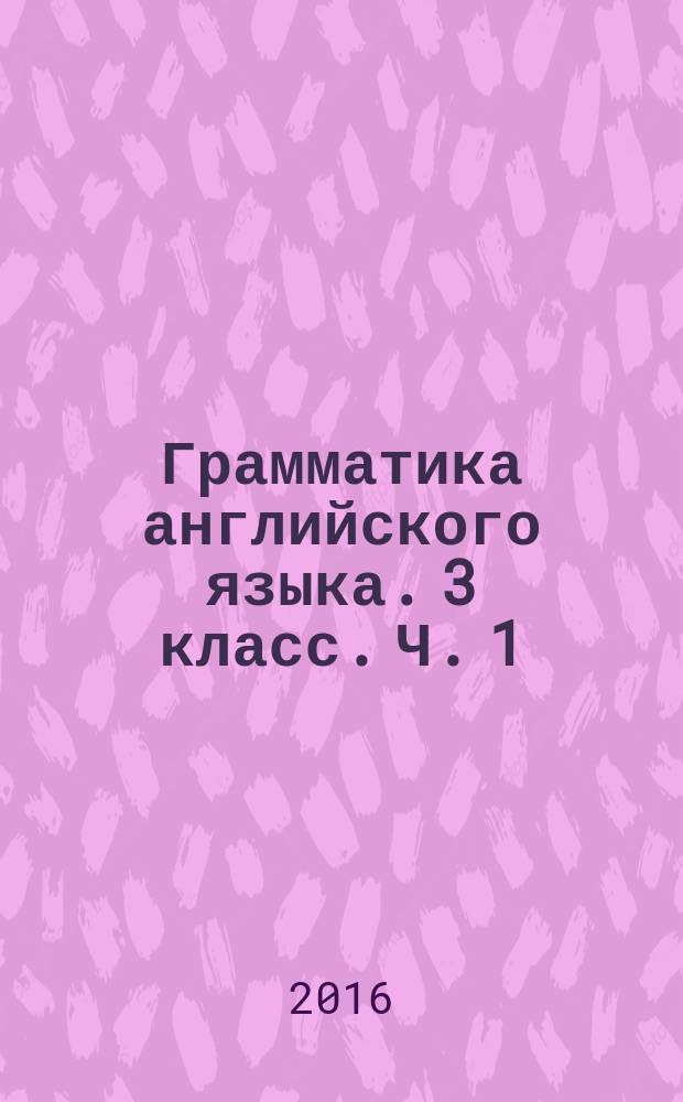 Грамматика английского языка. 3 класс. Ч. 1 : сборник упражнений : к учебнику И. Н. Верещагиной и др. "Английский язык. 3 класс" (М.: Просвещение)