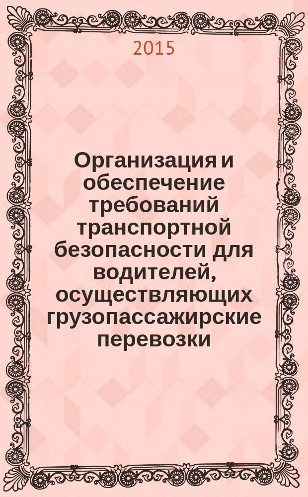 Организация и обеспечение требований транспортной безопасности для водителей, осуществляющих грузопассажирские перевозки : практическое пособие