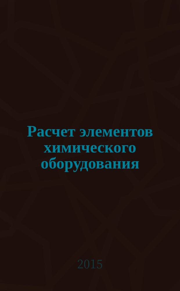Расчет элементов химического оборудования : учебное пособие по КРЭО для студентов инженерных профилей подготовки. Ч. 3
