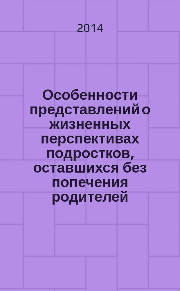Особенности представлений о жизненных перспективах подростков, оставшихся без попечения родителей : автореферат диссертации на соискание ученой степени кандидата психологических наук : специальность 19.00.01 <Общая психология, психология личности, история психологии>