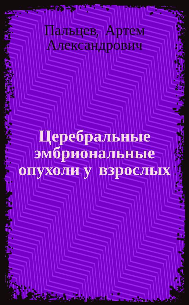 Церебральные эмбриональные опухоли у взрослых : автореферат диссертации на соискание ученой степени кандидата медицинских наук : специальность 14.01.18 <Нейрохирургия>
