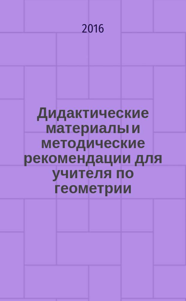 Дидактические материалы и методические рекомендации для учителя по геометрии : к учебнику Л. С. Атанасяна и др. "Геометрия. 7-9 классы" (М. : Просвещение) : 7 класс : методы решения задач. Тематическое планирование. Планы уроков. Объяснение сложных тем. Контрольные и самостоятельные работы. Указания к задачам, решения
