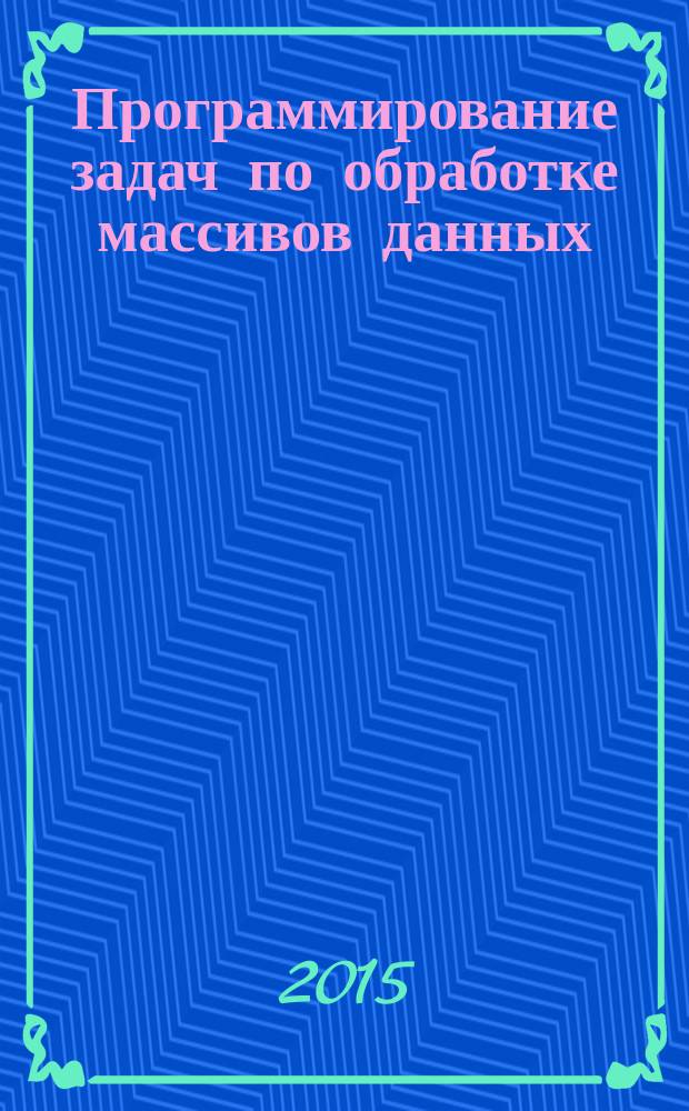 Программирование задач по обработке массивов данных : методические указания к выполнению лабораторных работ по программированию для студентов, изучающих раздел информатики "Алгоритмизация и программирование"