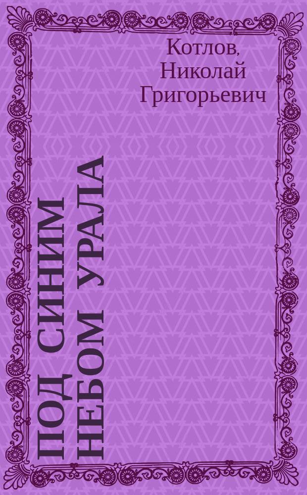 Под синим небом Урала : стихотворения, песни