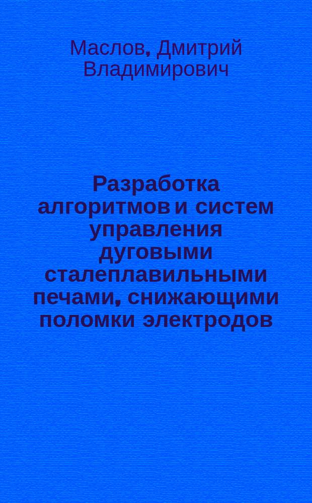 Разработка алгоритмов и систем управления дуговыми сталеплавильными печами, снижающими поломки электродов : автореферат диссертации на соискание ученой степени кандидата технических наук : специальность 05.09.10 <Электротехнология>