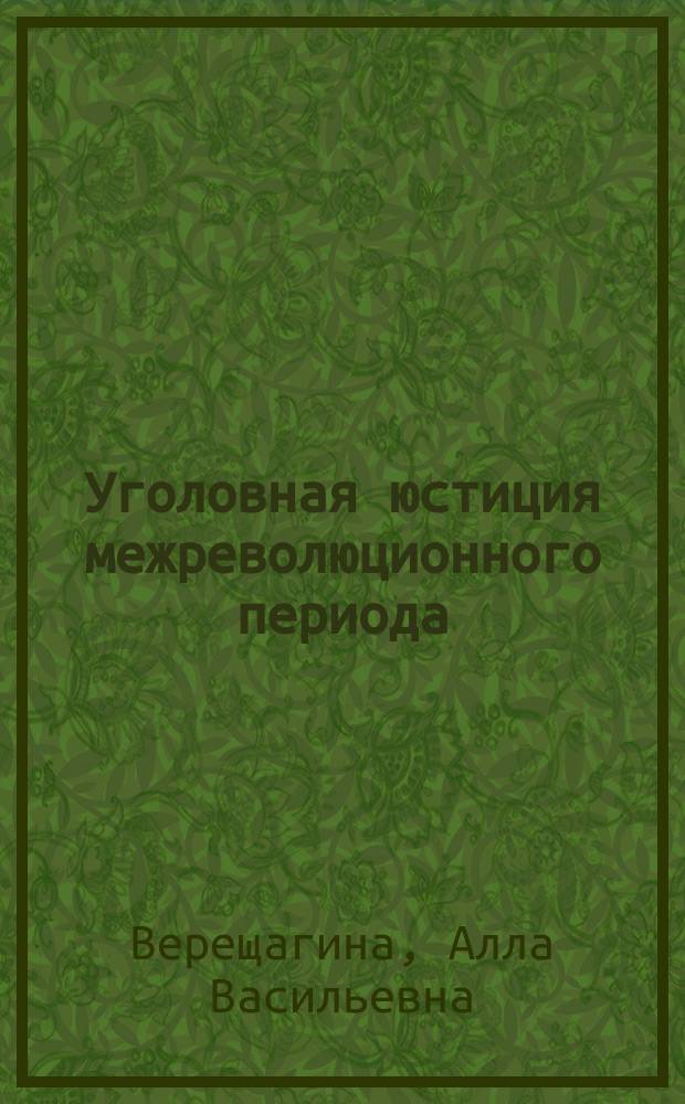 Уголовная юстиция межреволюционного периода (февраль - октябрь 1917 года) : монография