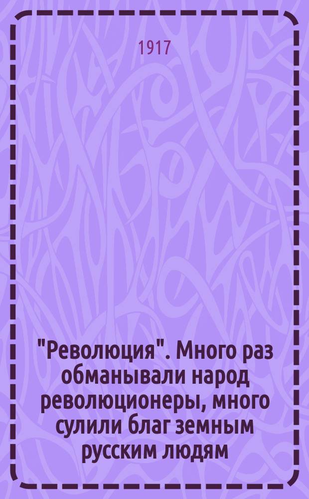 "Революция". Много раз обманывали народ революционеры, много сулили благ земным русским людям ... : листовка