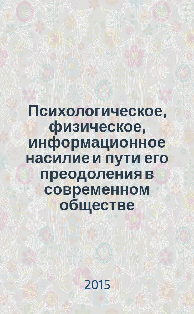 Психологическое, физическое, информационное насилие и пути его преодоления в современном обществе : материалы Всероссийской научно-практичексой конференции с международным участием, Омск, 1-2 октября 2015 г