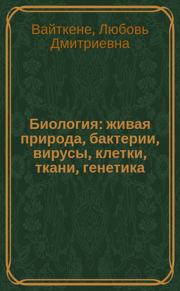 Биология : живая природа, бактерии, вирусы, клетки, ткани, генетика : для среднего школьного возраста
