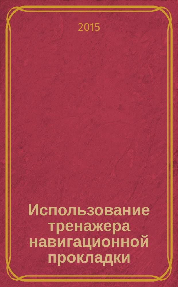 Использование тренажера навигационной прокладки : методические указания для студентов очного и заочного обучения специальности "Судовождение"
