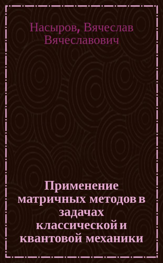 Применение матричных методов в задачах классической и квантовой механики : учебное пособие
