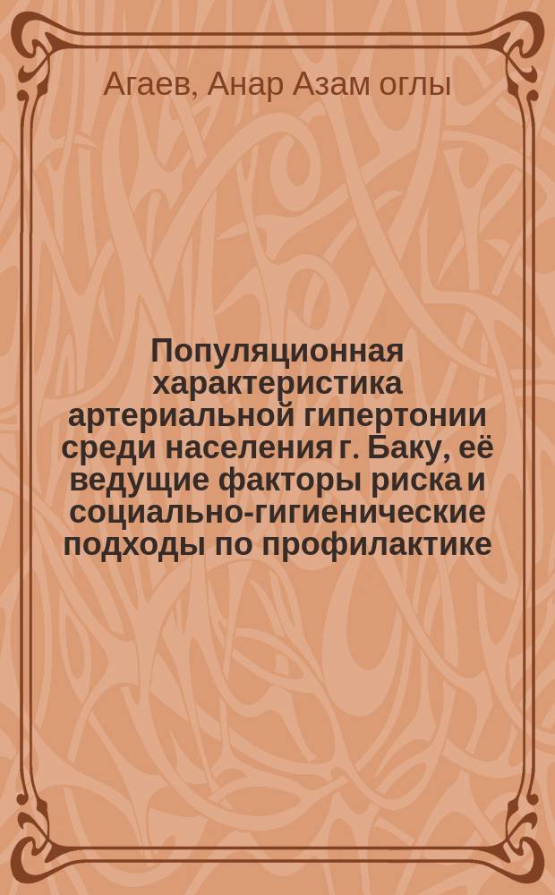 Популяционная характеристика артериальной гипертонии среди населения г. Баку, её ведущие факторы риска и социально-гигиенические подходы по профилактике : автореферат диссертации на соискание ученой степени д.м.н. : специальность 3212.01