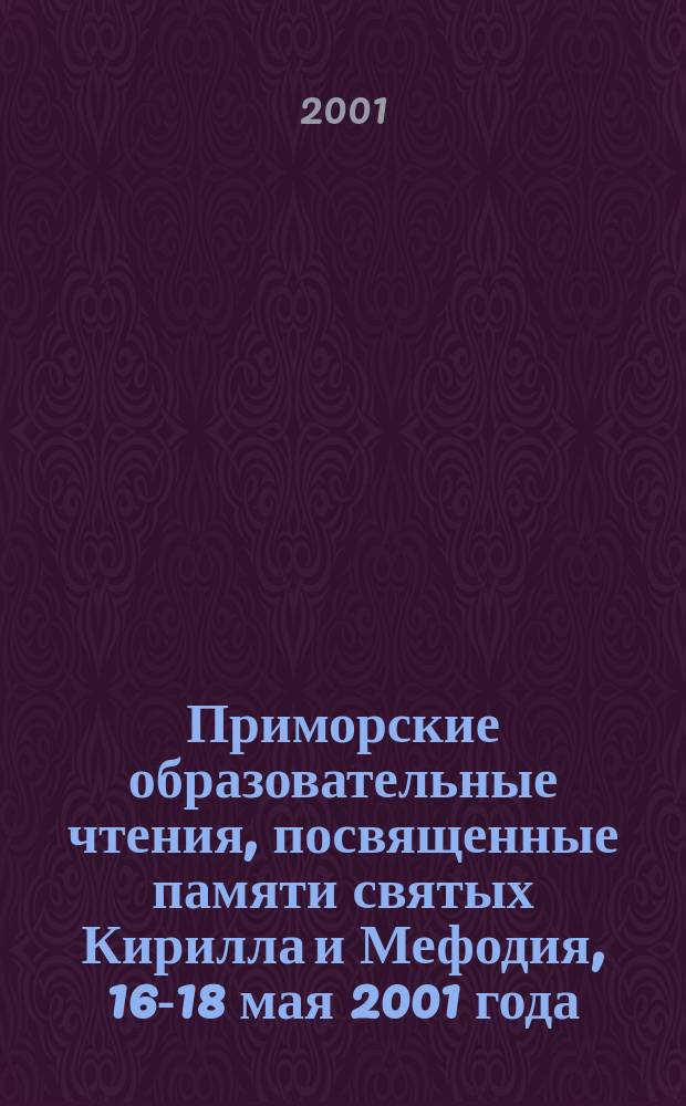 Приморские образовательные чтения, посвященные памяти святых Кирилла и Мефодия, 16-18 мая 2001 года : сборник тезисов и докладов