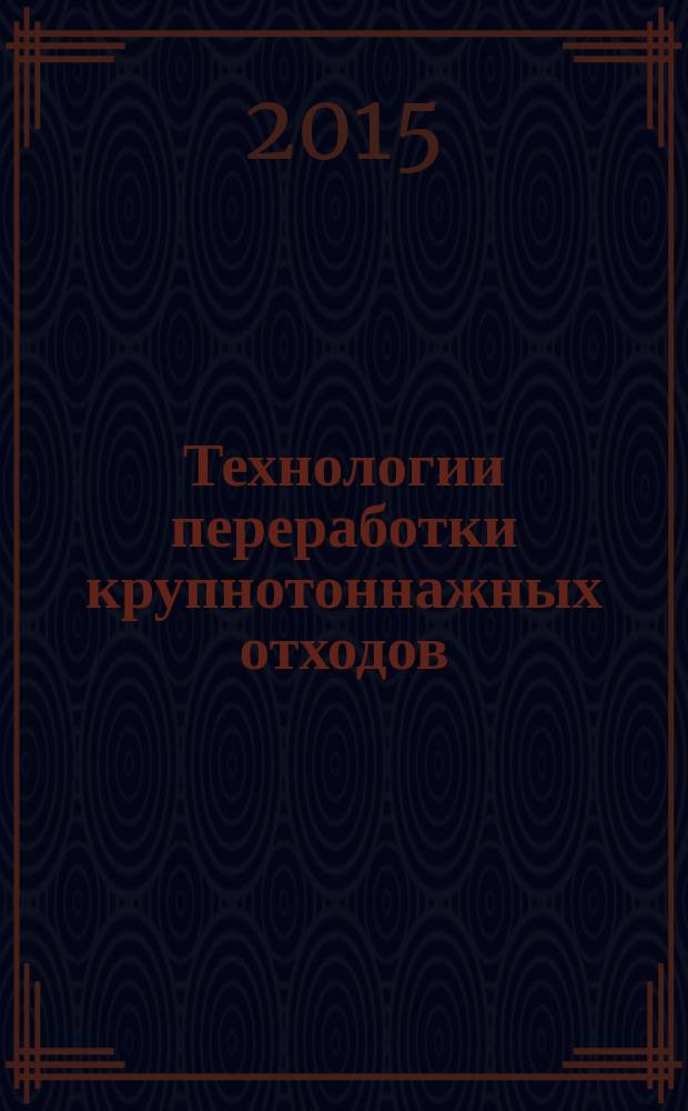 Технологии переработки крупнотоннажных отходов : учебное пособие : для подготовки бакалавров и магистров по направлению 241000 Энерго- и ресурсосберегающие процессы в химической технологии, нефтехимии и биотехнологии (профиль "Охрана окружающей среды и рациональное использование природных ресурсов")