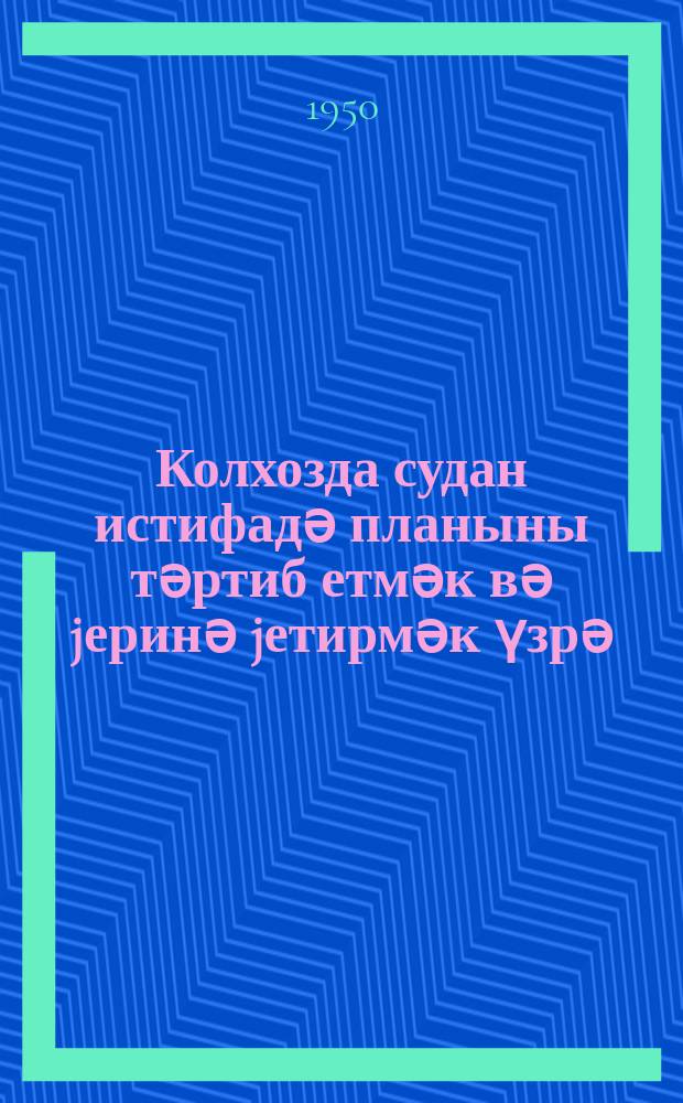 Колхозда судан истифадә планыны тәртиб етмәк вә jеринә jетирмәк үзрә (мүвәггәти ) ҝөстәришләр = Указания (временные) по составлению и выполнению плана колхозного водопользования