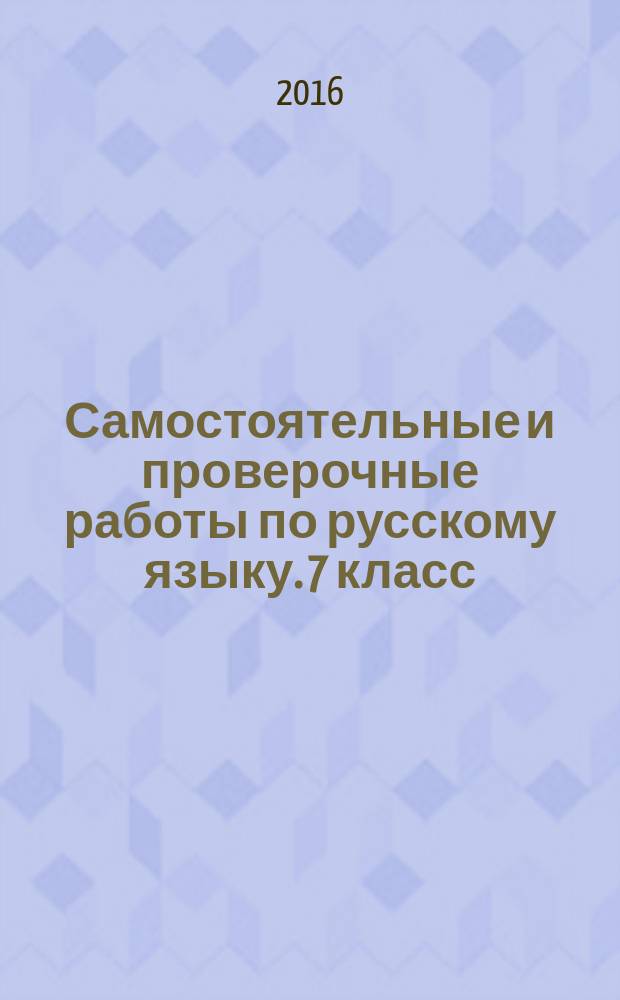 Самостоятельные и проверочные работы по русскому языку. 7 класс : подготовка к итоговой аттестации и ЕГЭ