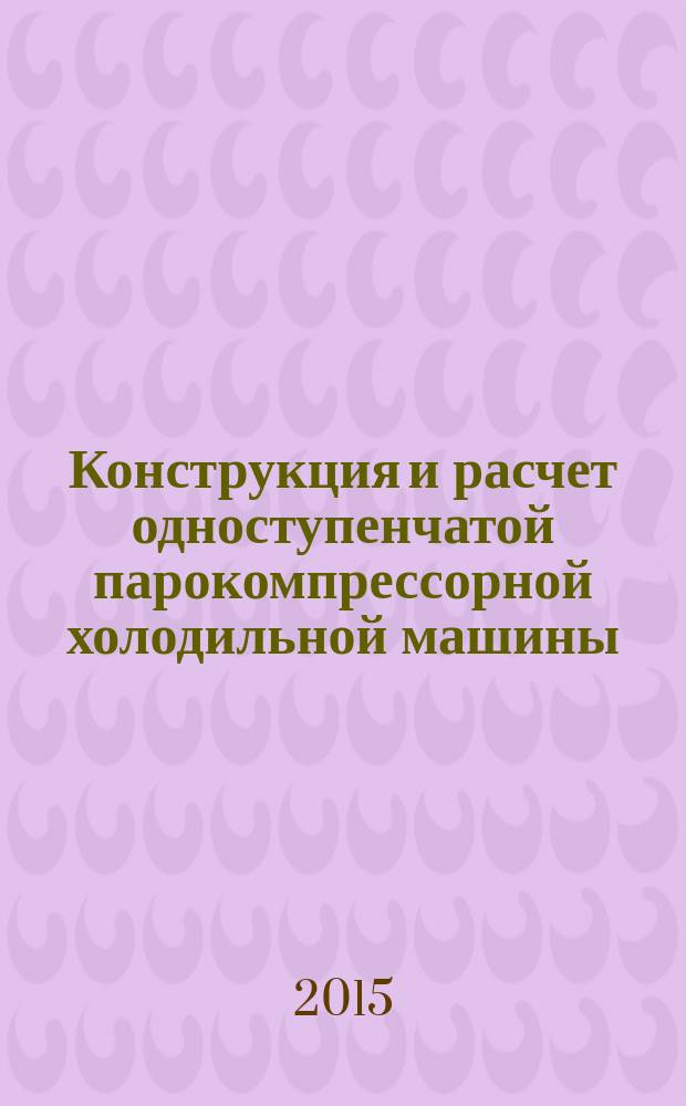 Конструкция и расчет одноступенчатой парокомпрессорной холодильной машины : методические указания к выполнению практических занятий по дисциплине "Судовые холодильные установки, системы кондиционирования и их эксплуатация" для студентов, обучающихся по специальности 180405.65 "Эксплуатация судовых энергетических установок" всех форм обучения