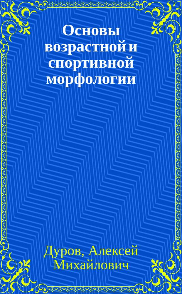 Основы возрастной и спортивной морфологии : учебно-методическое пособие по дисциплинам "Возрастная морфология", "Возрастная и спортивная морфология" для студентов направления 49.03.01 "Физическая культура", форма обучения - очная, заочная