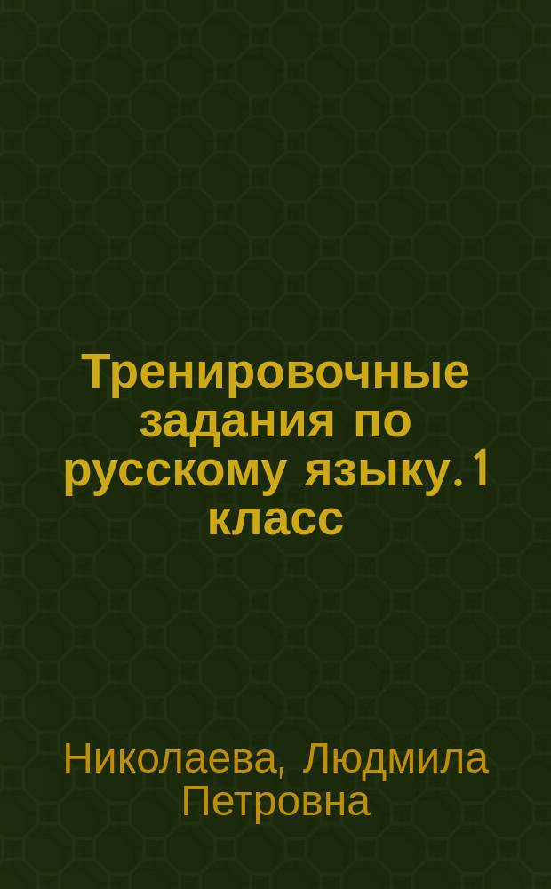Тренировочные задания по русскому языку. 1 класс : устойчивые навыки, обогащение словарного запаса, базовый уровень знаний, умений и навыков, устойчивость, навыки безошибочного письма, быстрота принятия решения, развитие внимания, самостоятельность
