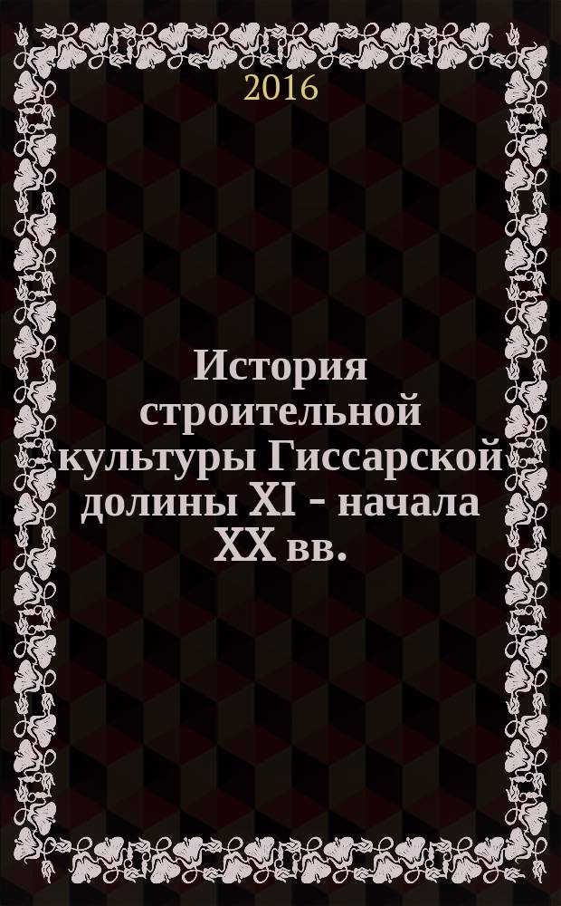 История строительной культуры Гиссарской долины XI - начала XX вв. : автореферат диссертации на соискание ученой степени к.ист.н. : специальность 07.00.02