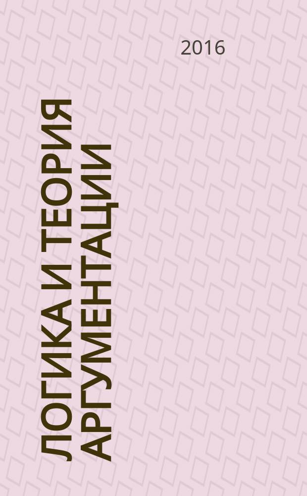 Логика и теория аргументации : учебное пособие : для студентов 1 и 2 курсов Гуманитарного института СПбПУ, изучающих дисциплину "Логика" в рамках бакалаврской подготовки