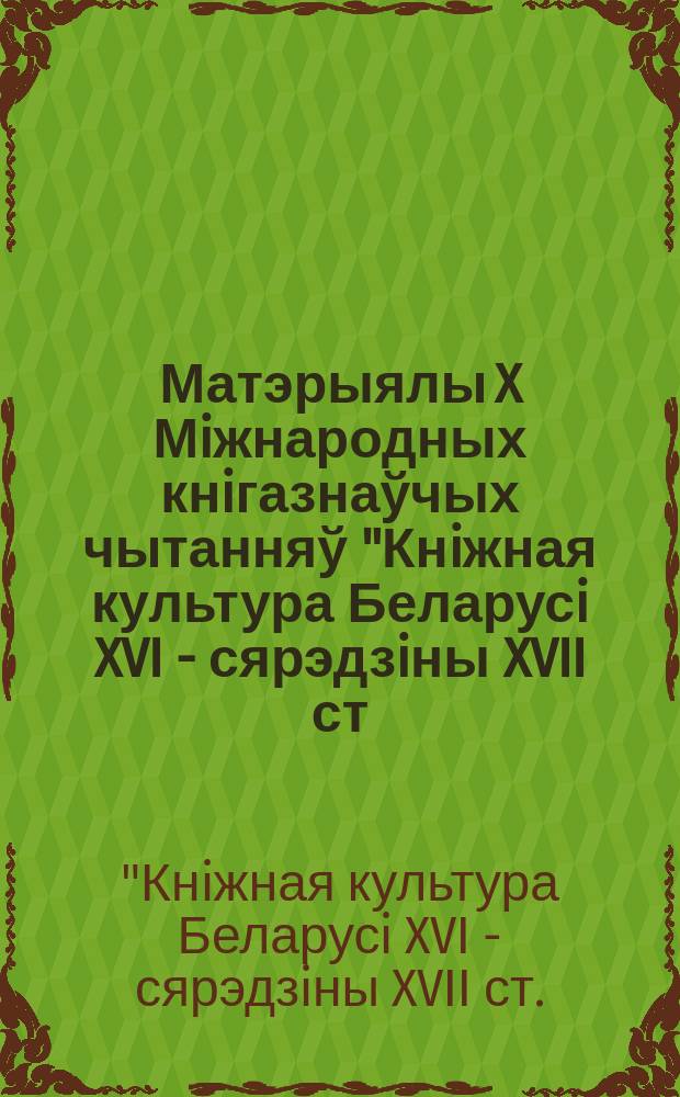 Матэрыялы X Мiжнародных кнiгазнаўчых чытанняў "Кнiжная культура Беларусi XVI - сярэдзiны XVII ст.: да 440-годдзя выдавецкай дзейнацi Мамонiчаў"
