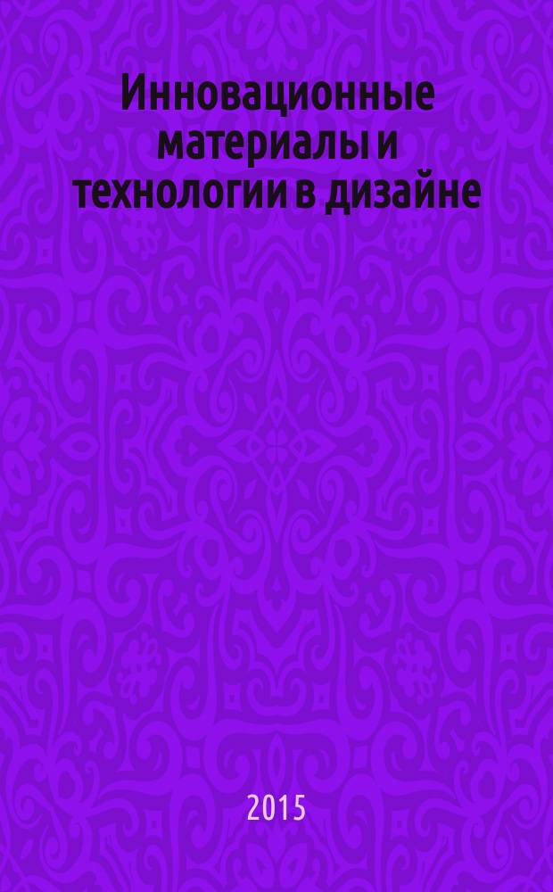 Инновационные материалы и технологии в дизайне : материалы всероссийской научно-технической конференции с участием молодых ученых, 19, 20 марта 2015 г