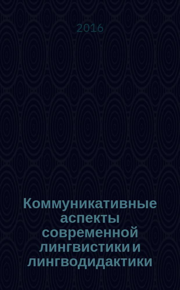 Коммуникативные аспекты современной лингвистики и лингводидактики : материалы Международной научной конференции, г. Волгоград, 2016 г