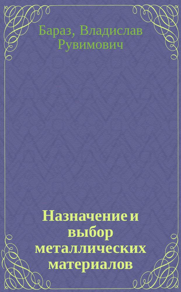 Назначение и выбор металлических материалов : учебное пособие : для студентов высших учебных заведений, обучающихся по направлениям подготовки 150100 - Материаловедение и технология материалов и 150400 - Металлургия