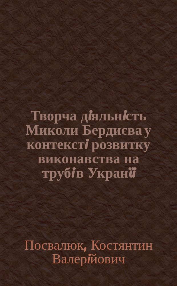 Творча дiяльнiсть Миколи Бердиєва у контекстi розвитку виконавства на трубi в Укранïi (1940-1980-тi роки) : автореферат диссертации на соискание ученой степени к.иск. : специальность 17.00.03