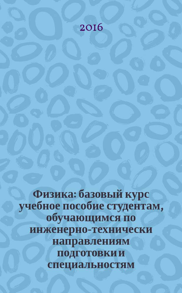 Физика : базовый курс учебное пособие студентам, обучающимся по инженерно-технически направлениям подготовки и специальностям. Ч. 1