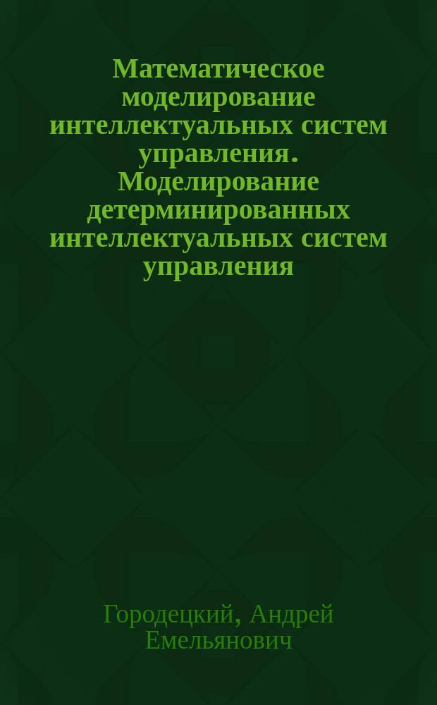 Математическое моделирование интеллектуальных систем управления. Моделирование детерминированных интеллектуальных систем управления : учебное пособие