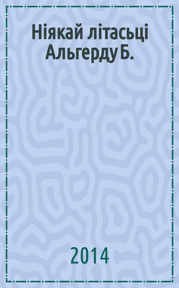 Нiякай лiтасьцi Альгерду Б. : тэксты пра сваё