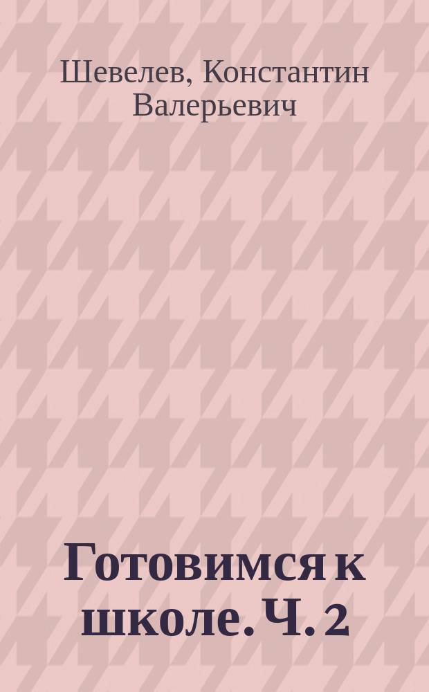 Готовимся к школе. Ч. 2 : рабочая тетрадь для детей 5-6 лет : в 2 ч.