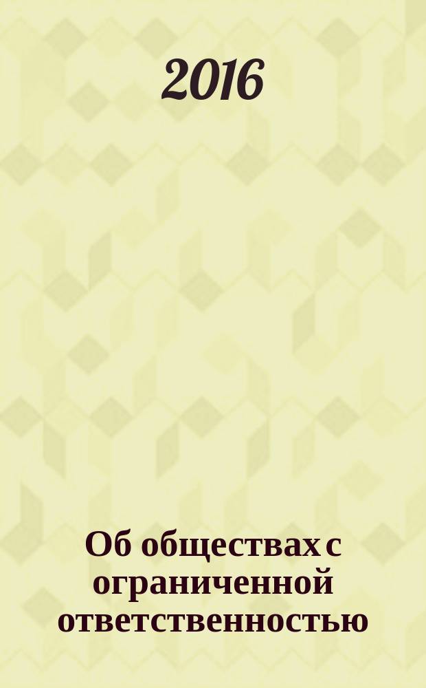 Об обществах с ограниченной ответственностью : федеральный закон № 14-ФЗ : принят Государственной Думой 14 января 1998 года : одобрен Советом Федерации 28 января 1998 года : изменения: Федеральные законы от 11 июля 1998 г. № 96-Ф3 ... от 29 декабря 2015 г. № 409-ФЗ