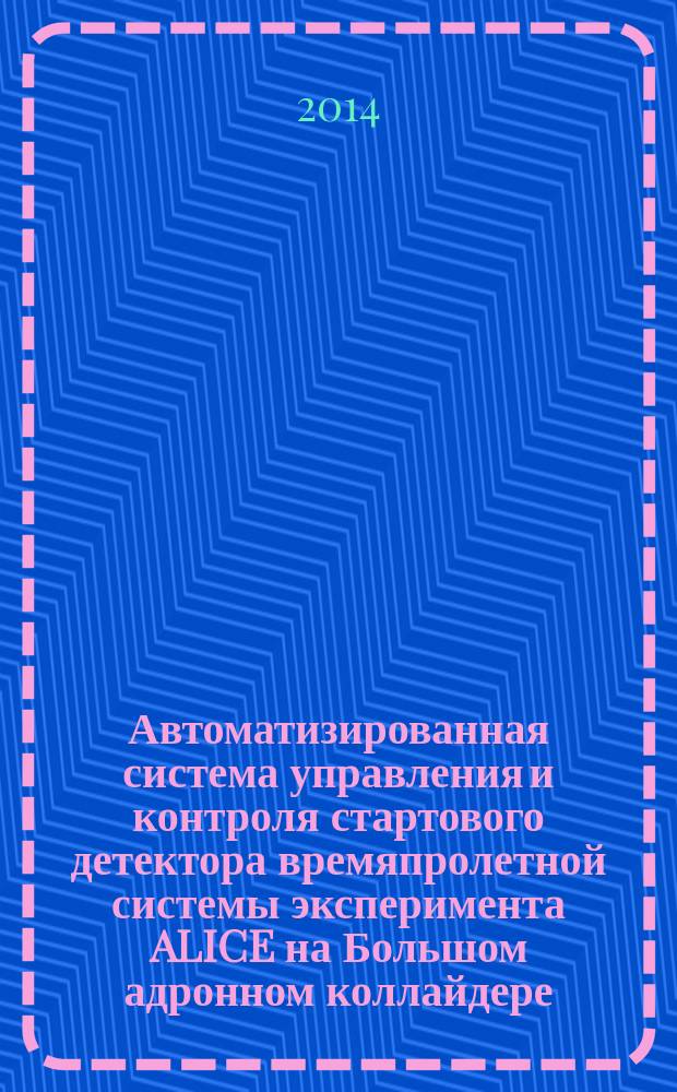 Автоматизированная система управления и контроля стартового детектора времяпролетной системы эксперимента ALICE на Большом адронном коллайдере : автореферат диссертации на соискание ученой степени кандидата физико-математических наук : специальность 01.04.01 <Приборы и методы экспериментальной физики>