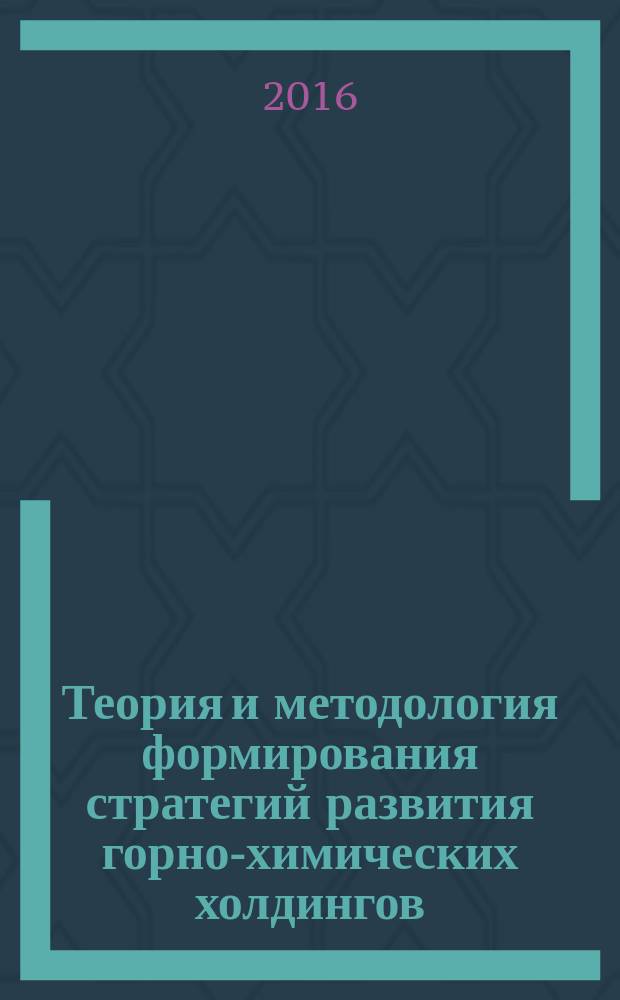 Теория и методология формирования стратегий развития горно-химических холдингов : монография