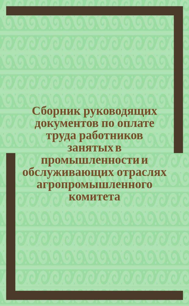 Сборник руководящих документов по оплате труда работников занятых в промышленности и обслуживающих отраслях агропромышленного комитета