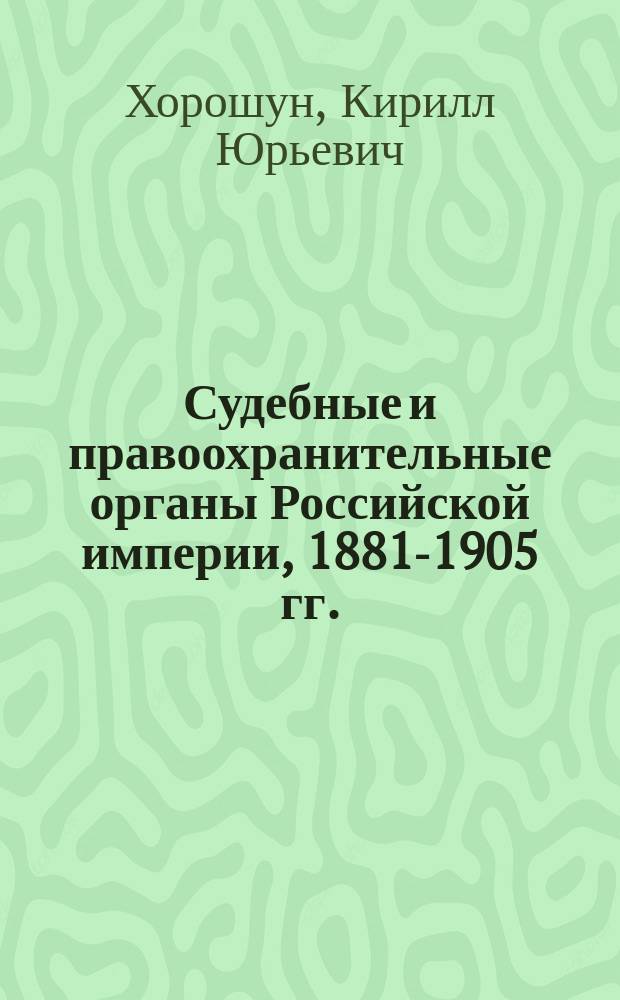 Судебные и правоохранительные органы Российской империи, 1881-1905 гг. : (на материалах Тамбовской губернии) : монография