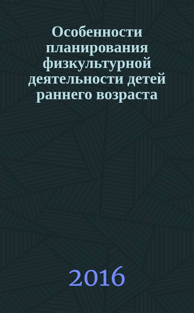 Особенности планирования физкультурной деятельности детей раннего возраста : учебное пособие