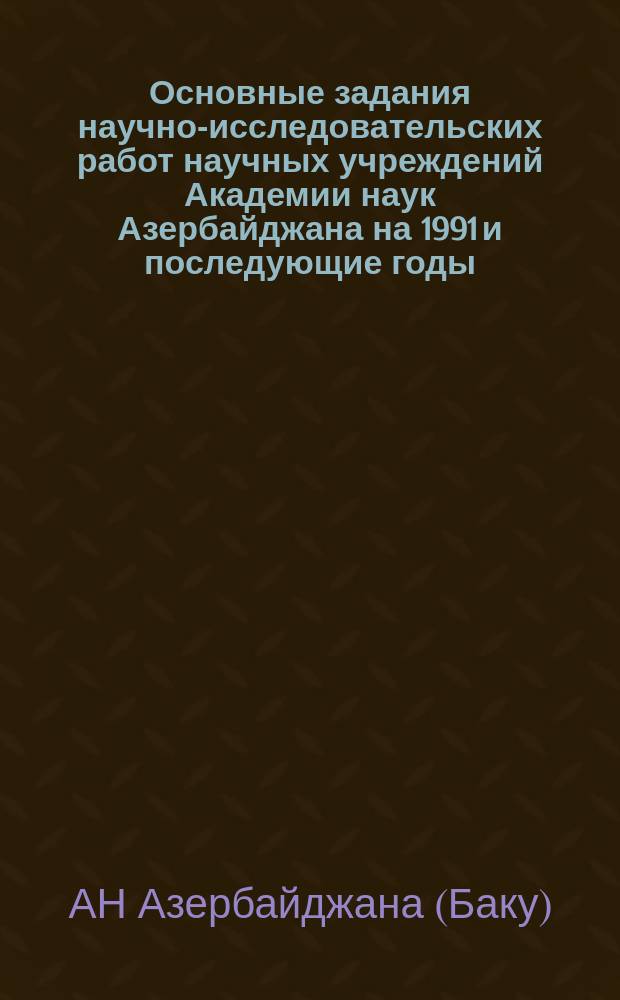 Основные задания научно-исследовательских работ научных учреждений Академии наук Азербайджана на 1991 и последующие годы