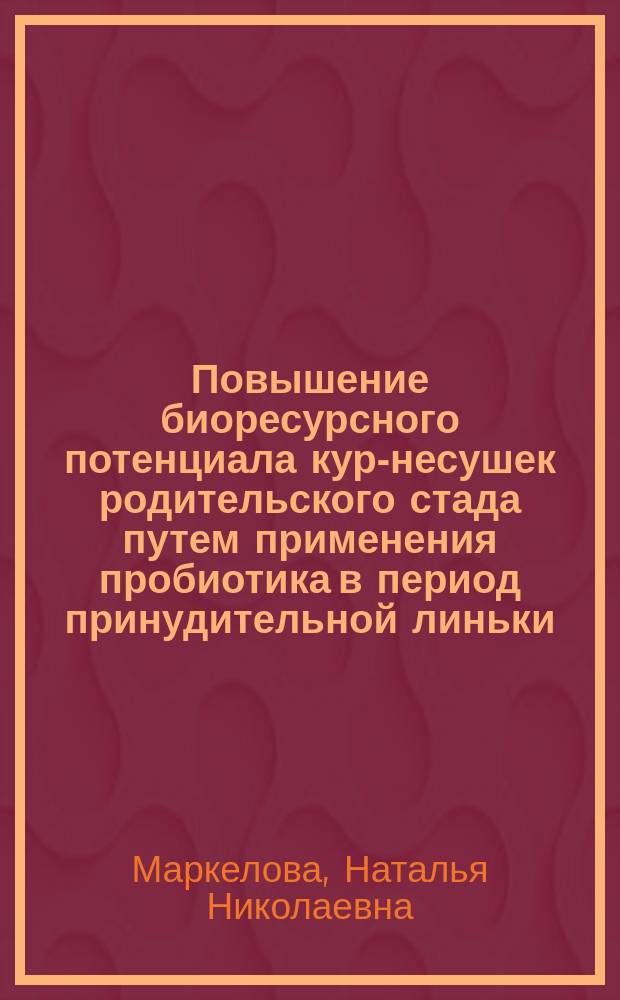 Повышение биоресурсного потенциала кур-несушек родительского стада путем применения пробиотика в период принудительной линьки : автореферат диссертации на соискание ученой степени кандидата биологических наук : специальность 03.02.14 <Биологические ресурсы> : специальность 06.02.10 <Частная зоотехния, технология производства продуктов животноводства>