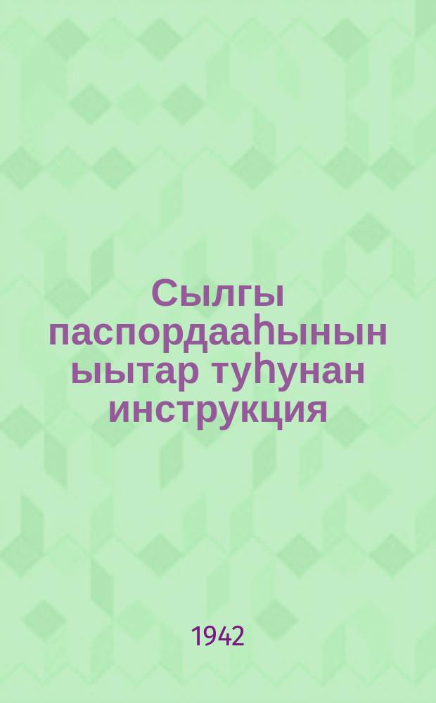 Сылгы паспордааһынын ыытар туһунан инструкция : (ССРС сир Нар. комиссариатынан 1937 с. сэтинньи 23 к. бигэргэтиллибитэ) = [Инструкция о проведении паспортизации лошадей