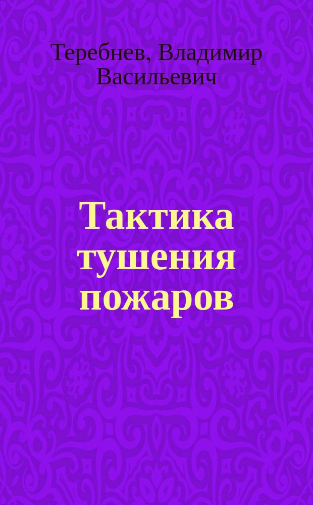 Тактика тушения пожаров : учебное пособие : по специальности 20.02.04 Пожарная безопасность для профессиональных образовательных организаций